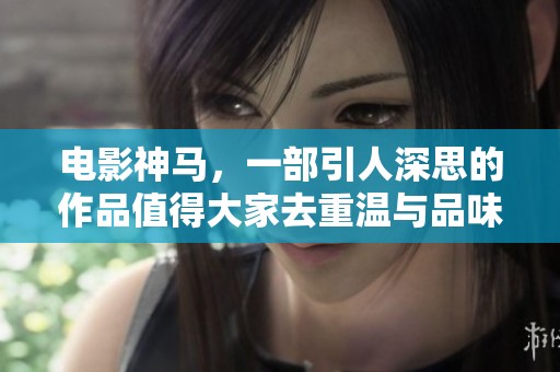 电影神马，一部引人深思的作品值得大家去重温与品味