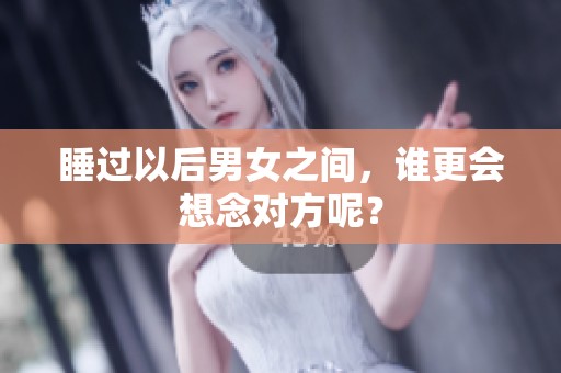 睡过以后男女之间，谁更会想念对方呢？