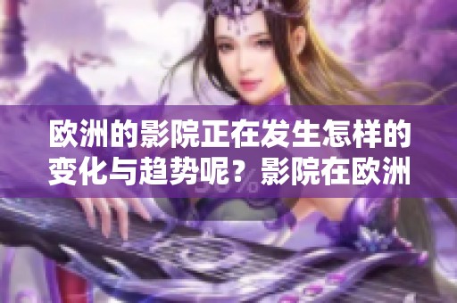 欧洲的影院正在发生怎样的变化与趋势呢？影院在欧洲的发展现状究竟如何呢？