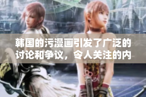 韩国的污漫画引发了广泛的讨论和争议，令人关注的内容和影响。