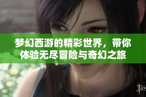 梦幻西游的精彩世界，带你体验无尽冒险与奇幻之旅