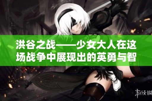 洪谷之战——少女大人在这场战争中展现出的英勇与智慧