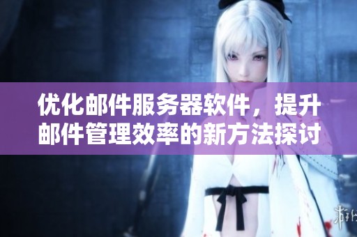 优化邮件服务器软件，提升邮件管理效率的新方法探讨