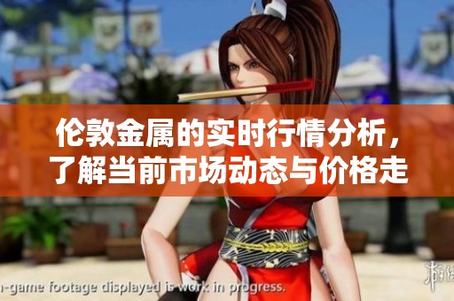 伦敦金属的实时行情分析，了解当前市场动态与价格走势