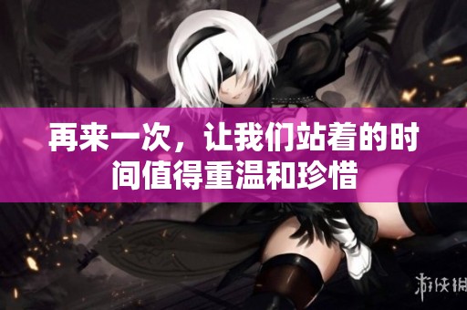 再来一次，让我们站着的时间值得重温和珍惜