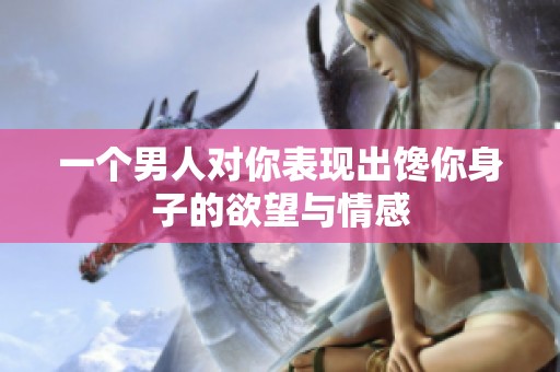 一个男人对你表现出馋你身子的欲望与情感