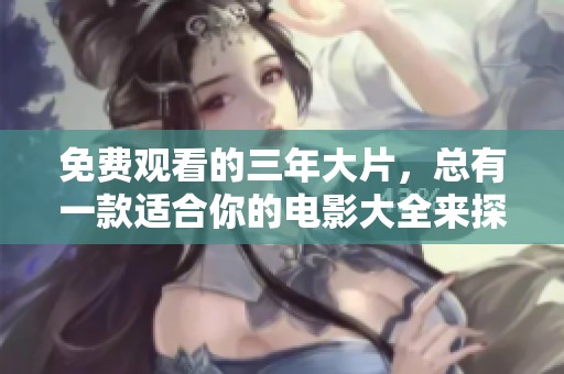 免费观看的三年大片，总有一款适合你的电影大全来探索