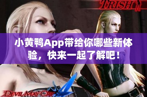 小黄鸭App带给你哪些新体验，快来一起了解吧！