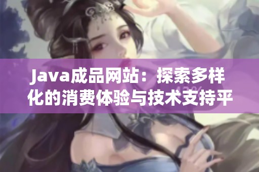 J**a成品网站：探索多样化的消费体验与技术支持平台