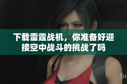下载雷霆战机，你准备好迎接空中战斗的挑战了吗