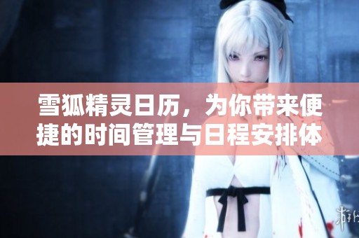 雪狐精灵日历，为你带来便捷的时间管理与日程安排体验