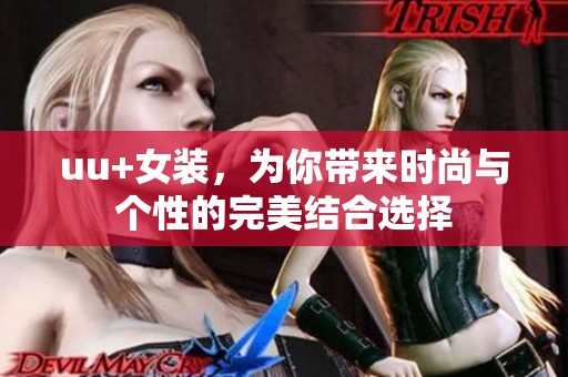 uu+女装，为你带来时尚与个性的完美结合选择
