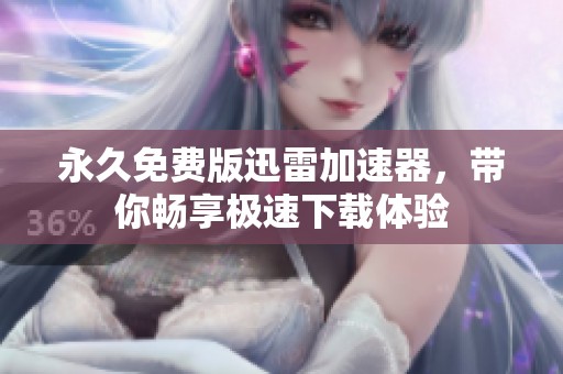 永久免费版迅雷加速器，带你畅享极速下载体验