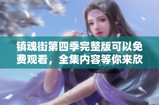 镇魂街第四季完整版可以免费观看，全集内容等你来欣赏！