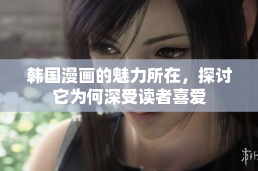 韩国漫画的魅力所在，探讨它为何深受读者喜爱