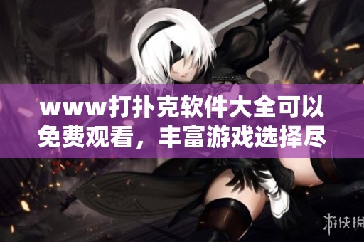 www打扑克软件大全可以免费观看，丰富游戏选择尽在其中！