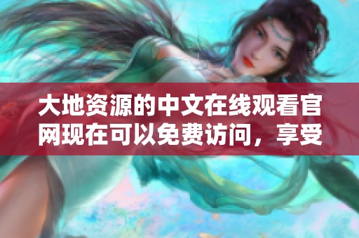 大地资源的中文在线观看官网现在可以免费访问，享受丰富内容！