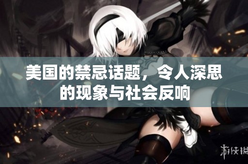 美国的禁忌话题，令人深思的现象与社会反响