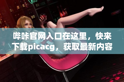 哔咔官网入口在这里，快来下载picacg，获取最新内容！