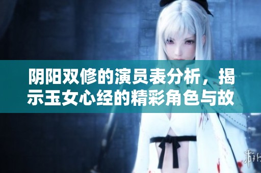 阴阳双修的演员表分析，揭示玉女心经的精彩角色与故事背景