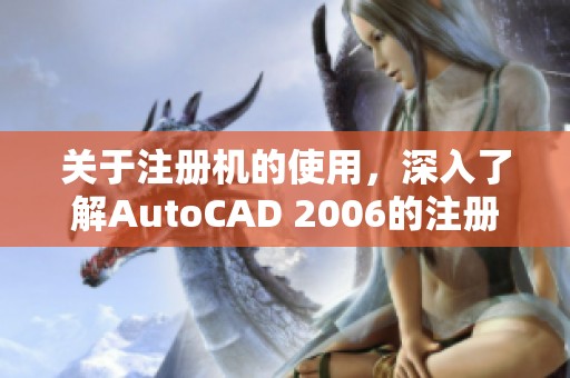 关于注册机的使用，深入了解AutoCAD 2006的注册机技巧与方法