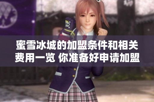 蜜雪冰城的加盟条件和相关费用一览 你准备好申请加盟了吗