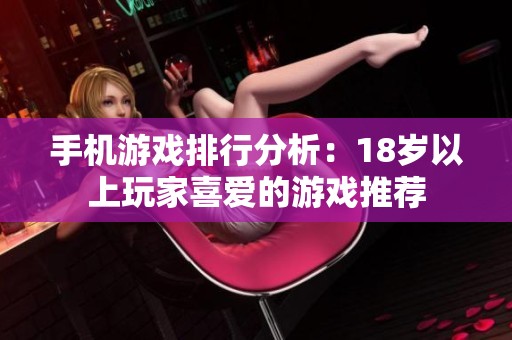 手机游戏排行分析：18岁以上玩家喜爱的游戏推荐