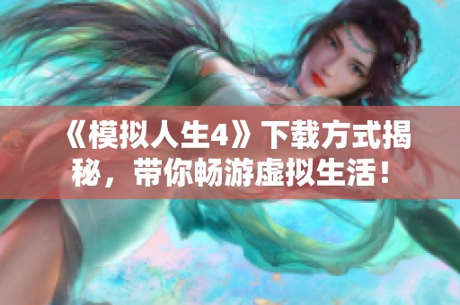 《模拟人生4》下载方式揭秘，带你畅游虚拟生活！