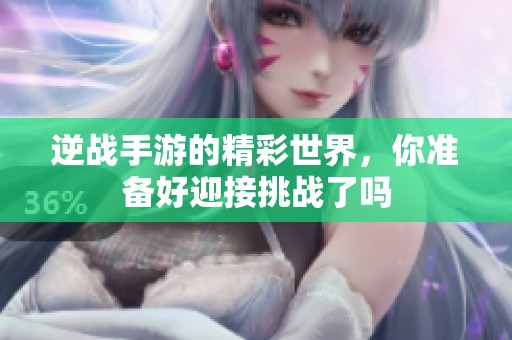 逆战手游的精彩世界，你准备好迎接挑战了吗