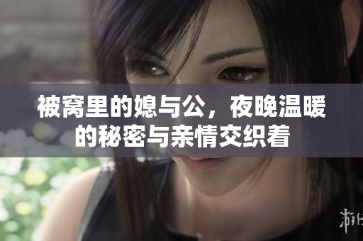 被窝里的媳与公，夜晚温暖的秘密与亲情交织着