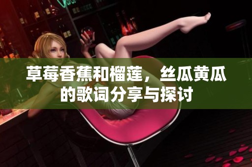 草莓香蕉和榴莲，丝瓜黄瓜的歌词分享与探讨