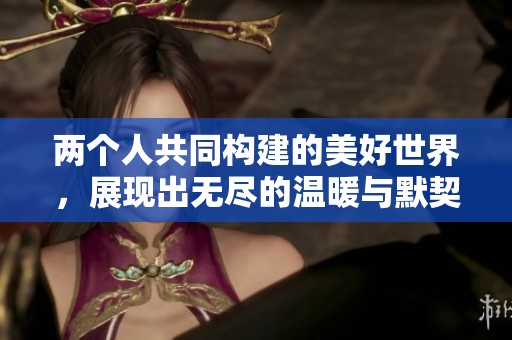两个人共同构建的美好世界，展现出无尽的温暖与默契