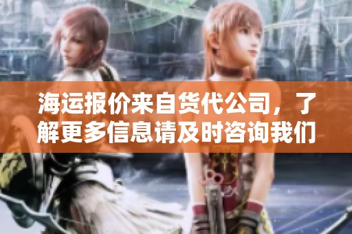 海运报价来自货代公司，了解更多信息请及时咨询我们