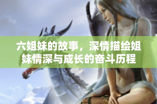 六姐妹的故事，深情描绘姐妹情深与成长的奋斗历程