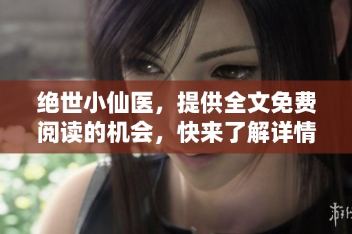 绝世小仙医，提供全文免费阅读的机会，快来了解详情吧！