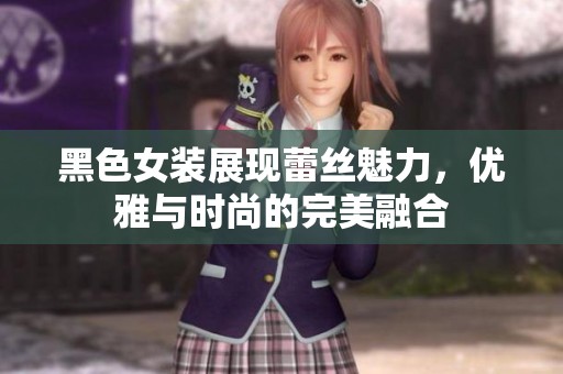 黑色女装展现蕾丝魅力，优雅与时尚的完美融合