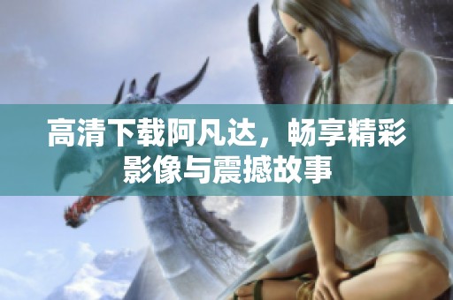 高清下载阿凡达，畅享精彩影像与震撼故事