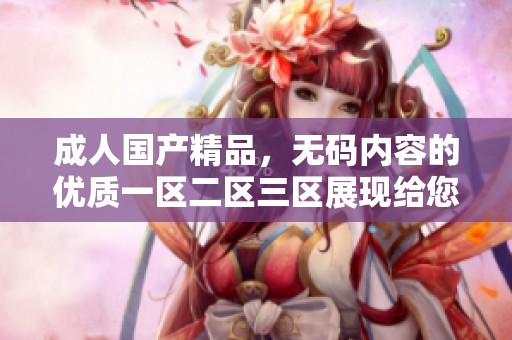 ******，**内容的优质一区二区三区展现给您。