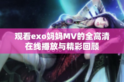观看exo妈妈MV的全高清在线播放与精彩回顾