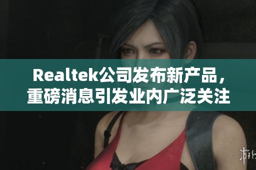Realtek公司发布新产品，重磅消息引发业内广泛关注。