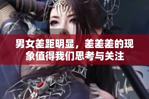 男女差距明显，差差差的现象值得我们思考与关注