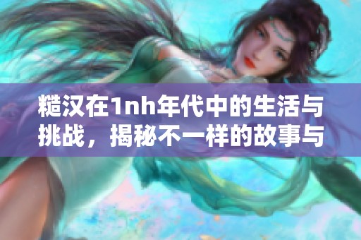 糙汉在1nh年代中的生活与挑战，揭秘不一样的故事与成长