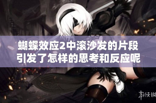 蝴蝶效应2中滚沙发的片段引发了怎样的思考和反应呢