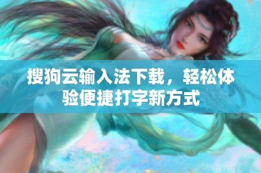 搜狗云输入法下载，轻松体验便捷打字新方式
