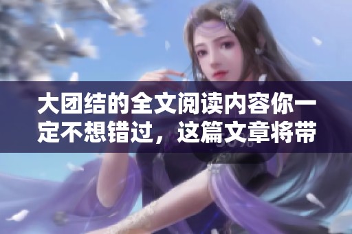 大团结的全文阅读内容你一定不想错过，这篇文章将带你深刻理解团结的重要性
