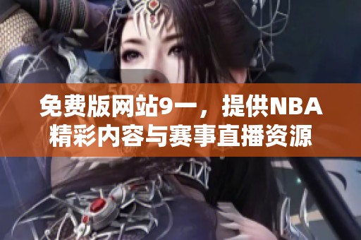免费版网站9一，提供NBA精彩内容与赛事直播资源