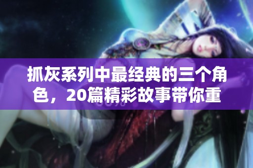 抓灰系列中最经典的三个角色，20篇精彩故事带你重温经典