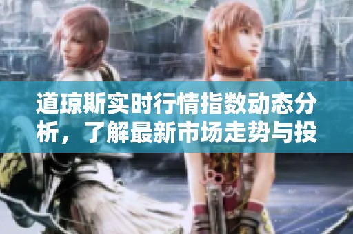 道琼斯实时行情指数动态分析，了解最新市场走势与投资机会