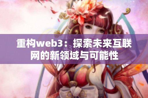 重构web3：探索未来互联网的新领域与可能性