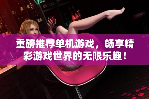 重磅推荐单机游戏，畅享精彩游戏世界的无限乐趣！